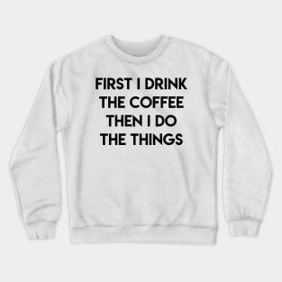 FIRST I DRINK THE COFFEE THEN I DO THE THINGS Crewneck Sweatshirt